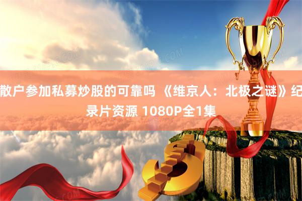 散户参加私募炒股的可靠吗 《维京人：北极之谜》纪录片资源 1080P全1集