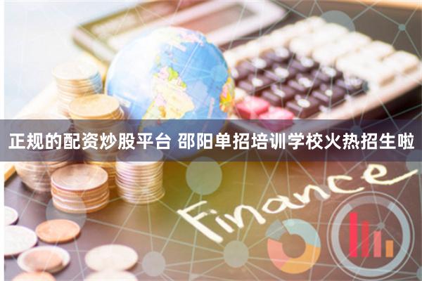 正规的配资炒股平台 邵阳单招培训学校火热招生啦