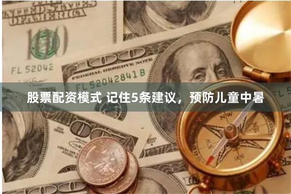 股票配资模式 记住5条建议，预防儿童中暑