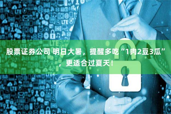股票证券公司 明日大暑，提醒多吃“1肉2豆3瓜”，更适合过夏天！