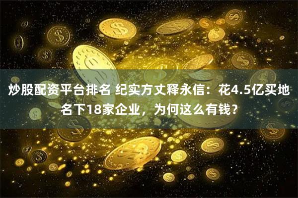 炒股配资平台排名 纪实方丈释永信：花4.5亿买地名下18家企业，为何这么有钱？