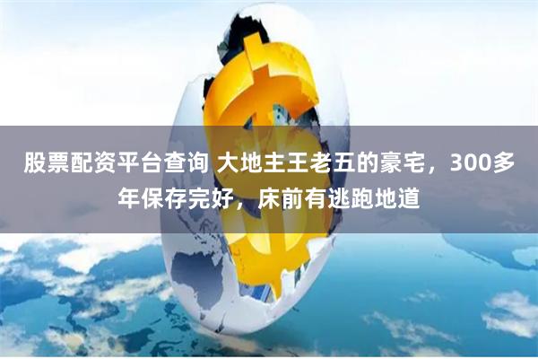 股票配资平台查询 大地主王老五的豪宅，300多年保存完好，床前有逃跑地道