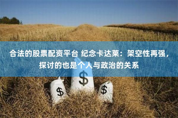 合法的股票配资平台 纪念卡达莱：架空性再强，探讨的也是个人与政治的关系