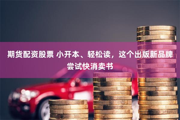 期货配资股票 小开本、轻松读，这个出版新品牌尝试快消卖书