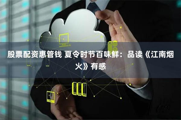 股票配资惠管钱 夏令时节百味鲜：品读《江南烟火》有感