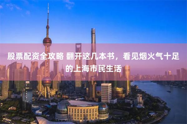 股票配资全攻略 翻开这几本书，看见烟火气十足的上海市民生活