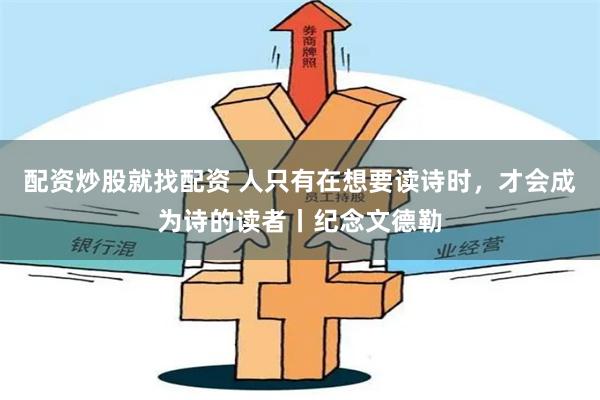 配资炒股就找配资 人只有在想要读诗时，才会成为诗的读者丨纪念文德勒