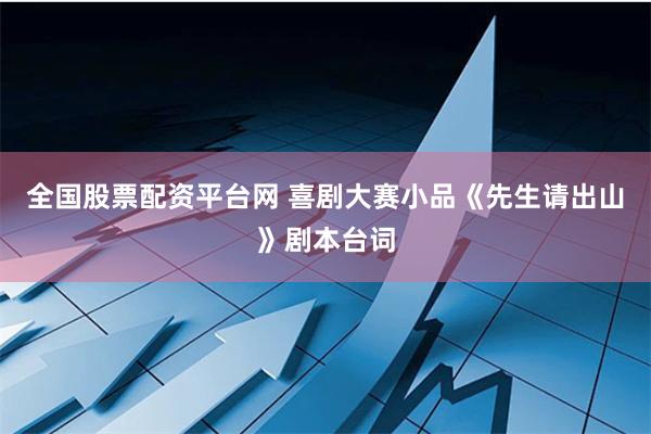 全国股票配资平台网 喜剧大赛小品《先生请出山》剧本台词