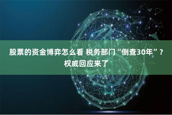 股票的资金博弈怎么看 税务部门“倒查30年”？权威回应来了