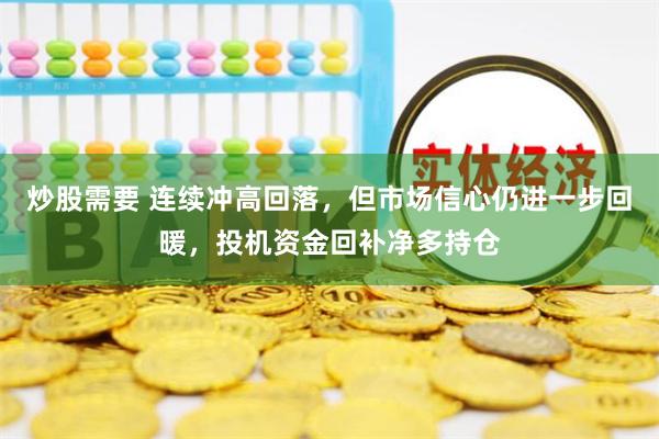 炒股需要 连续冲高回落，但市场信心仍进一步回暖，投机资金回补净多持仓