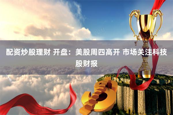 配资炒股理财 开盘：美股周四高开 市场关注科技股财报