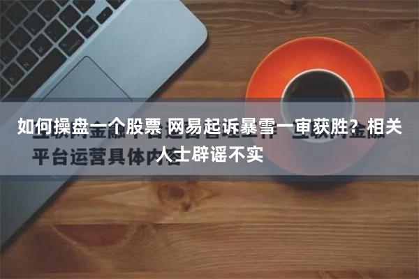 如何操盘一个股票 网易起诉暴雪一审获胜？相关人士辟谣不实