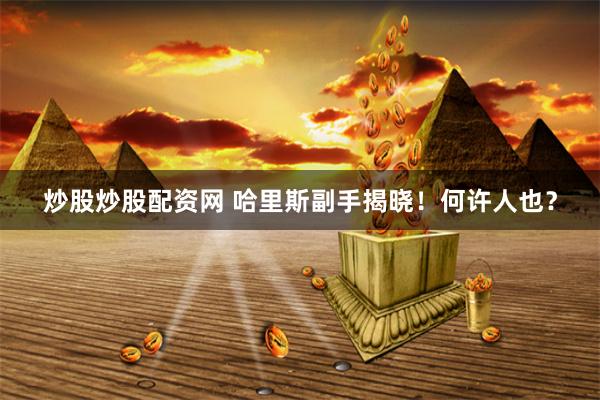 炒股炒股配资网 哈里斯副手揭晓！何许人也？