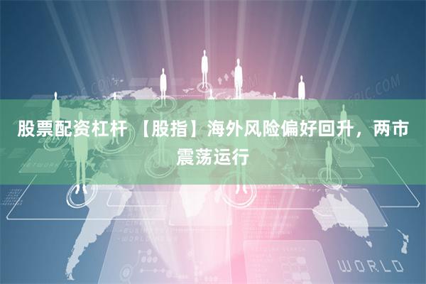 股票配资杠杆 【股指】海外风险偏好回升，两市震荡运行