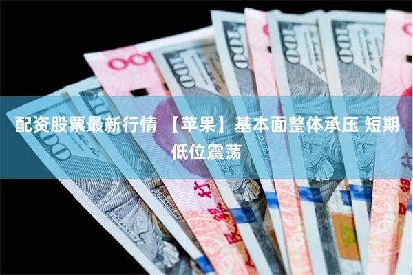 配资股票最新行情 【苹果】基本面整体承压 短期低位震荡