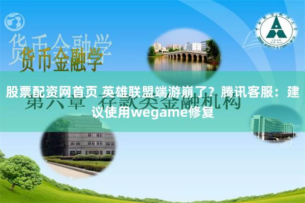 股票配资网首页 英雄联盟端游崩了？腾讯客服：建议使用wegame修复