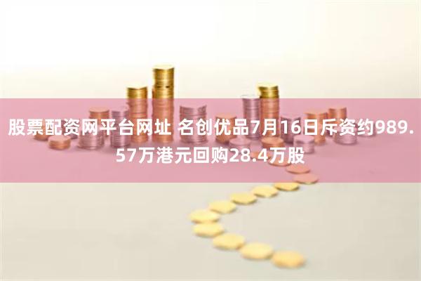 股票配资网平台网址 名创优品7月16日斥资约989.57万港元回购28.4万股