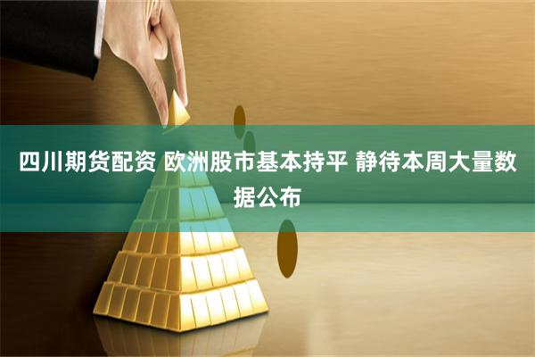 四川期货配资 欧洲股市基本持平 静待本周大量数据公布