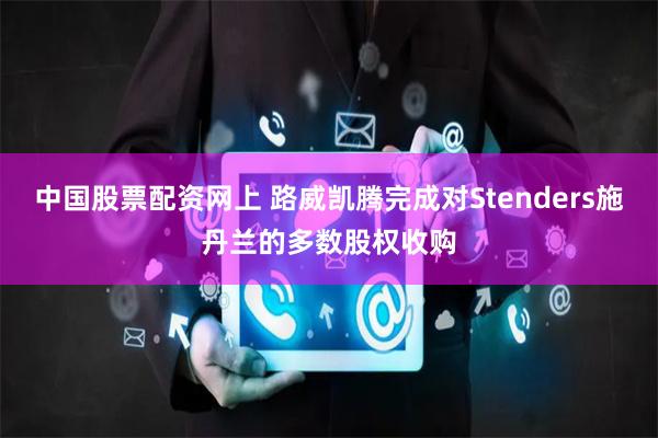 中国股票配资网上 路威凯腾完成对Stenders施丹兰的多数股权收购