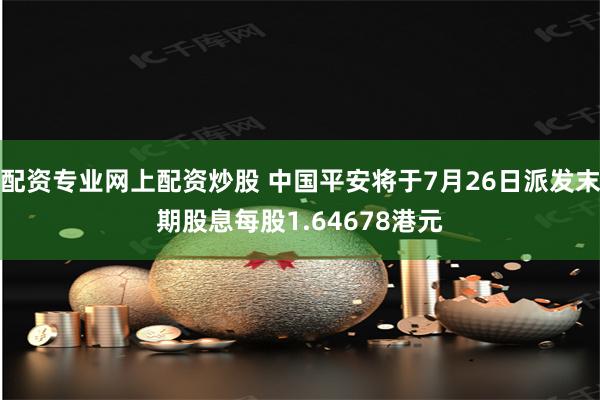 配资专业网上配资炒股 中国平安将于7月26日派发末期股息每股1.64678港元