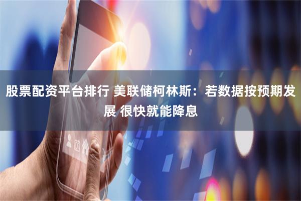 股票配资平台排行 美联储柯林斯：若数据按预期发展 很快就能降息