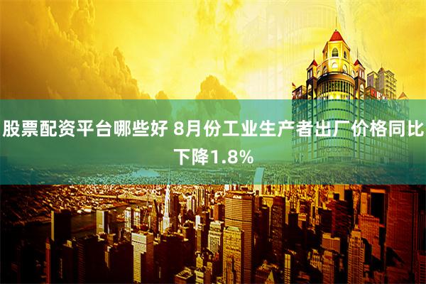 股票配资平台哪些好 8月份工业生产者出厂价格同比下降1.8%