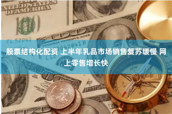 股票结构化配资 上半年乳品市场销售复苏缓慢 网上零售增长快