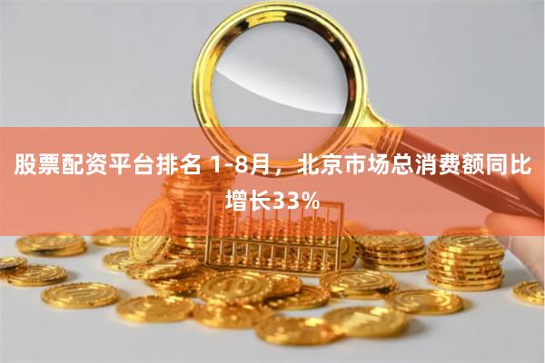 股票配资平台排名 1-8月，北京市场总消费额同比增长33%