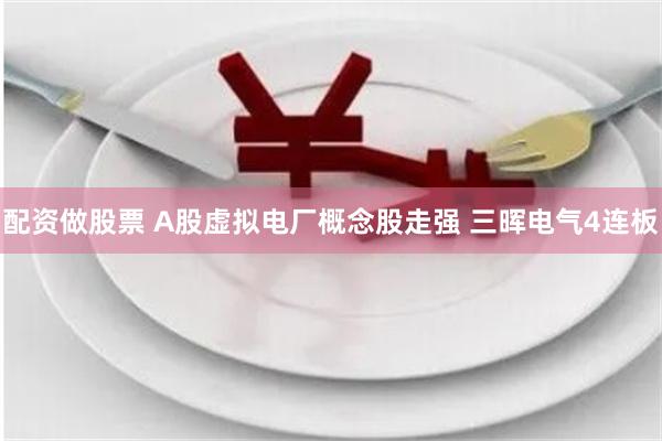配资做股票 A股虚拟电厂概念股走强 三晖电气4连板