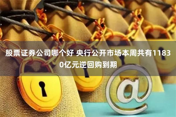 股票证券公司哪个好 央行公开市场本周共有11830亿元逆回购到期