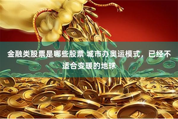 金融类股票是哪些股票 城市办奥运模式，已经不适合变暖的地球