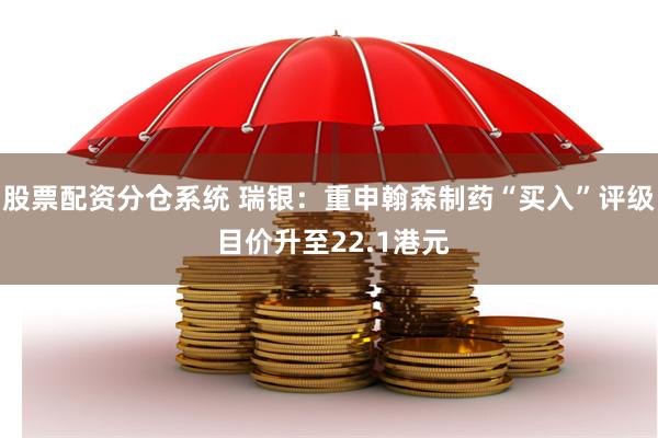 股票配资分仓系统 瑞银：重申翰森制药“买入”评级 目价升至22.1港元