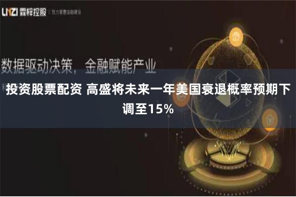 投资股票配资 高盛将未来一年美国衰退概率预期下调至15%