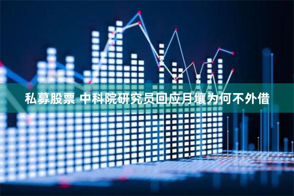 私募股票 中科院研究员回应月壤为何不外借