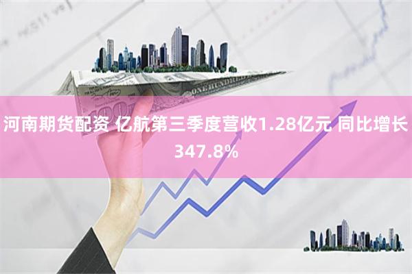 河南期货配资 亿航第三季度营收1.28亿元 同比增长347.8%