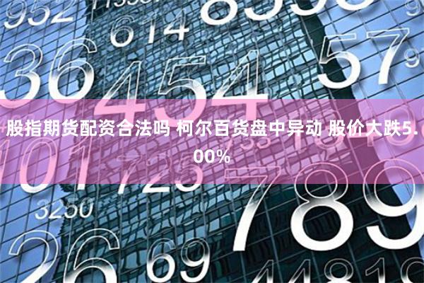 股指期货配资合法吗 柯尔百货盘中异动 股价大跌5.00%