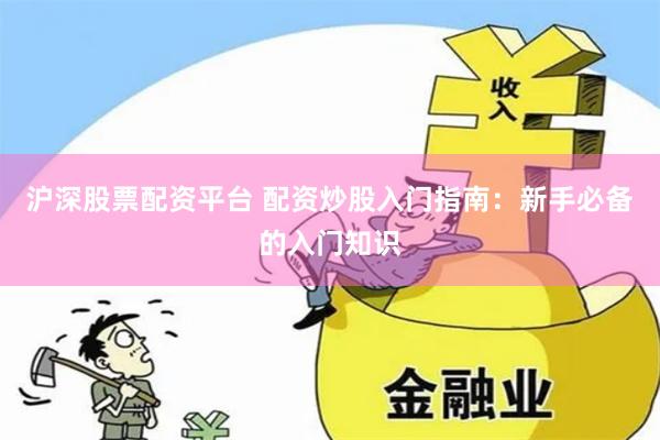 沪深股票配资平台 配资炒股入门指南：新手必备的入门知识