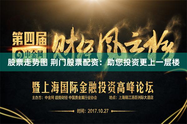股票走势图 荆门股票配资：助您投资更上一层楼