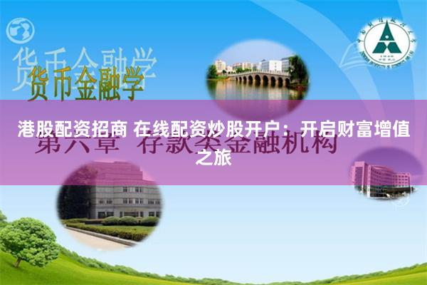 港股配资招商 在线配资炒股开户：开启财富增值之旅