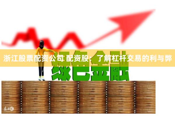 浙江股票配资公司 配资股：了解杠杆交易的利与弊