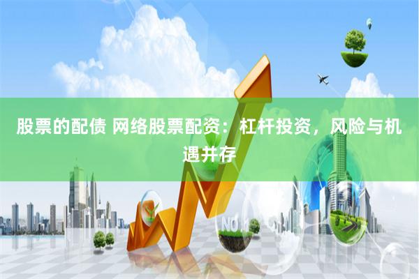 股票的配债 网络股票配资：杠杆投资，风险与机遇并存