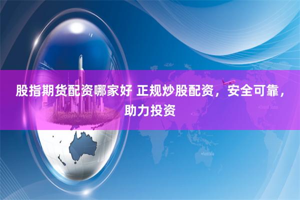 股指期货配资哪家好 正规炒股配资，安全可靠，助力投资