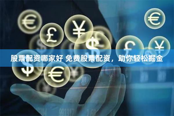 股票配资哪家好 免费股票配资，助你轻松掘金