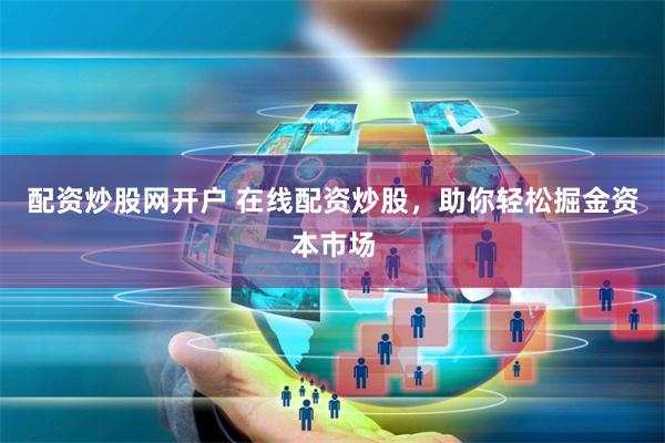 配资炒股网开户 在线配资炒股，助你轻松掘金资本市场