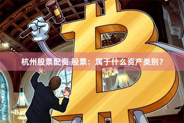 杭州股票配资 股票：属于什么资产类别？