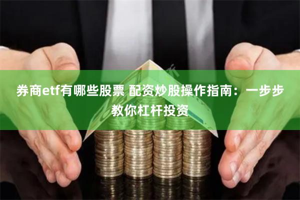 券商etf有哪些股票 配资炒股操作指南：一步步教你杠杆投资