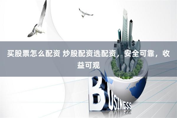 买股票怎么配资 炒股配资选配资，安全可靠，收益可观