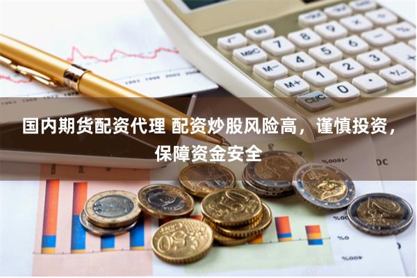 国内期货配资代理 配资炒股风险高，谨慎投资，保障资金安全