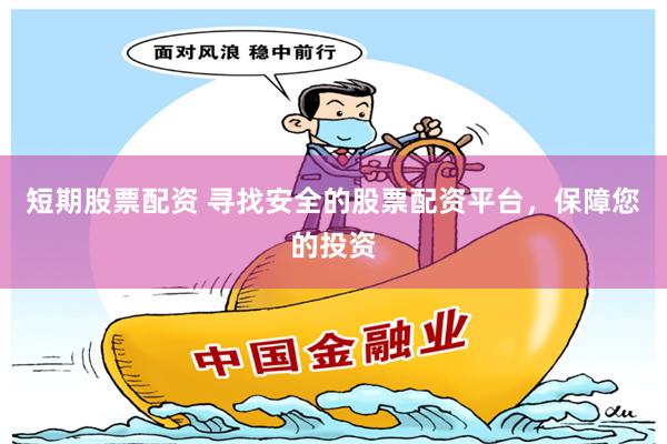 短期股票配资 寻找安全的股票配资平台，保障您的投资