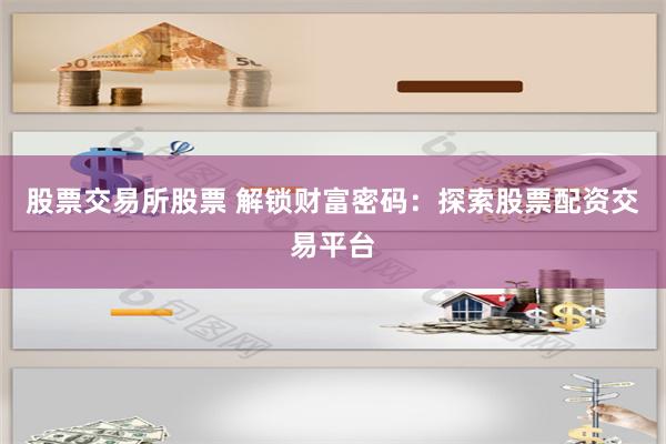 股票交易所股票 解锁财富密码：探索股票配资交易平台